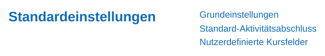 Zeile aus der Website-Administration: links die Überschrift „Standardeinstellungen“, rechts untereinander die drei Einträge Grundeinstellungen, Standard-Aktivitätsabschluss und Nutzerdefinierte Kursfelder.