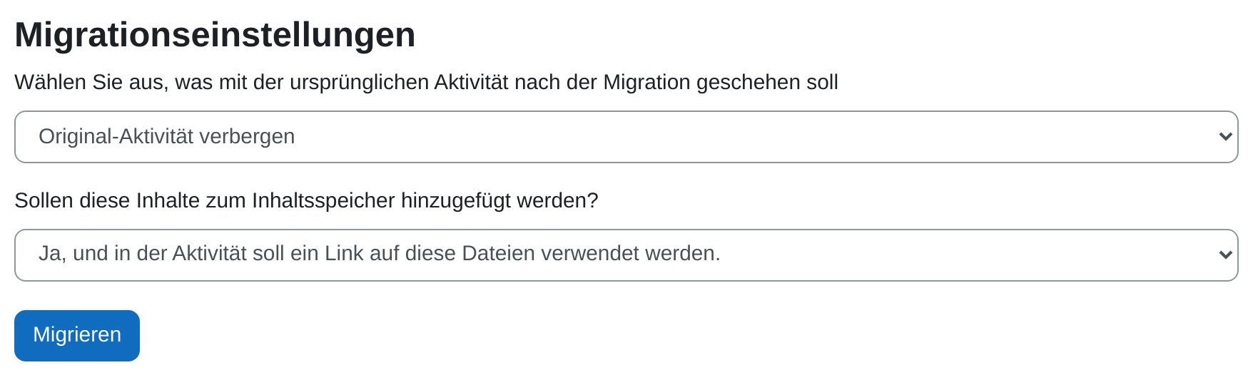 Abschnitt „Migrationseinstellungen“ des Migrationswerkzeugs. Auswahlfeld „Wählen Sie aus, was mit der ursprünglichen Aktivität nach der Migration geschehen soll“ mit dem Wert „Original-Aktivität verbergen“, darunter das Auswahlfeld „Sollen diese Inhalte zum Inhaltsspeicher hinzugefügt werden?“ mit dem Wert „Ja, und in der Aktivität soll ein Link auf diese Dateien verwendet werden.“, darunter die blaue Schaltfläche „Migrieren“.
