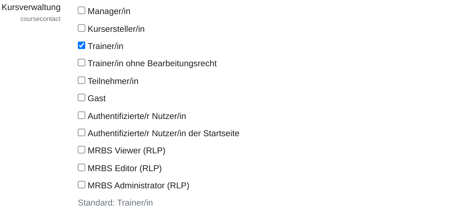 Einstellung „Kursverwaltung“ mit dem internen Namen coursecontact. Untereinander die Ankreuzfelder Manager/in, Kursersteller/in, Trainer/in, Trainer/in ohne Bearbeitungsrecht, Teilnehmer/in, Gast, Authentifizierte/r Nutzer/in, Authentifizierte/r Nutzer/in der Startseite, MRBS Viewer (RLP), MRBS Editor (RLP) und MRBS Administrator (RLP). Nur bei Trainer/in ist der Haken gesetzt. Darunter der Hinweis „Standard: Trainer/in“.